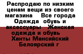 Распродаю по низким ценам вещи из своего магазина  - Все города Одежда, обувь и аксессуары » Женская одежда и обувь   . Ханты-Мансийский,Белоярский г.